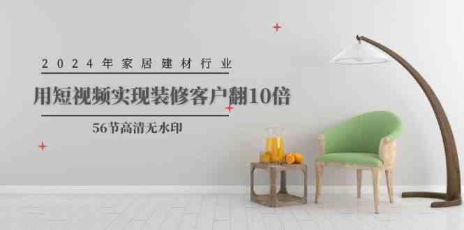 （9975期）2024年家居建材行业，用短视频实现装修客户翻10倍（56节高清无水印）-3YVIP资源库