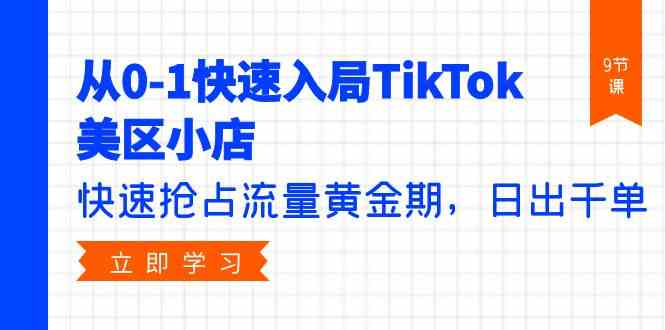 （9963期）从0-1快速入局TikTok美区小店，快速抢占流量黄金期，日出千单（9节课）-3YVIP资源库