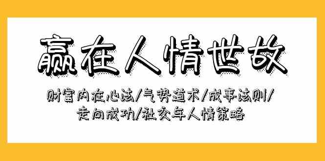 （9959期）赢在-人情世故：财富内在心法/气势道术/成事法则/走向成功/社交与人情策略-3YVIP资源库