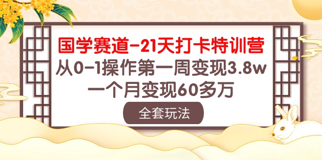 （10224期）国学 赛道-21天打卡特训营：从0-1操作第一周变现3.8w，一个月变现60多万-3YVIP资源库