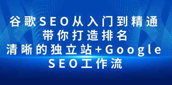 （10169期）谷歌SEO从入门到精通 带你打造排名 清晰的独立站+Google SEO工作流-3YVIP资源库