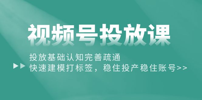 （10205期）视频号投放课：投放基础认知完善疏通，快速建模打标签，稳住投产稳住账号-3YVIP资源库
