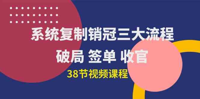 （10171期）系统复制 销冠三大流程，破局 签单 收官（38节视频课）-3YVIP资源库