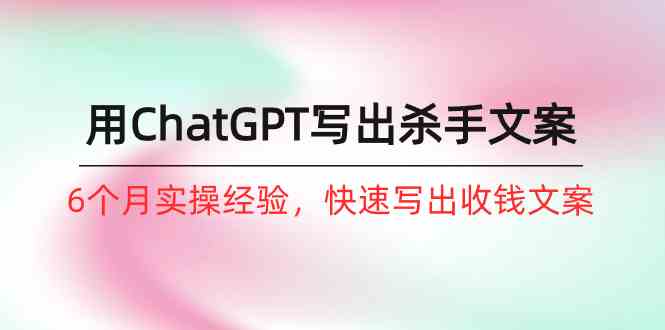 （10175期）如何用ChatGPT-写出杀手文案，6个月实战经验，快速写出收钱文案（8节课）-3YVIP资源库