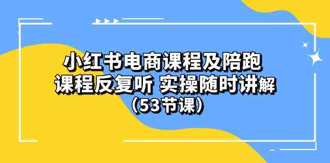 (10170期）小红书电商课程及陪跑 课程反复听 实操随时讲解 （53节课）-3YVIP资源库