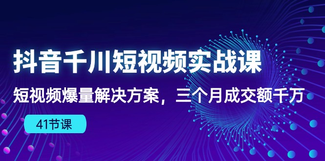 （10246期）抖音千川短视频实战课：短视频爆量解决方案，三个月成交额千万（41节课）-3YVIP资源库