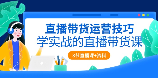 （10229期）直播带货运营技巧，学实战的直播带货课（3节直播课+配套资料）-3YVIP资源库