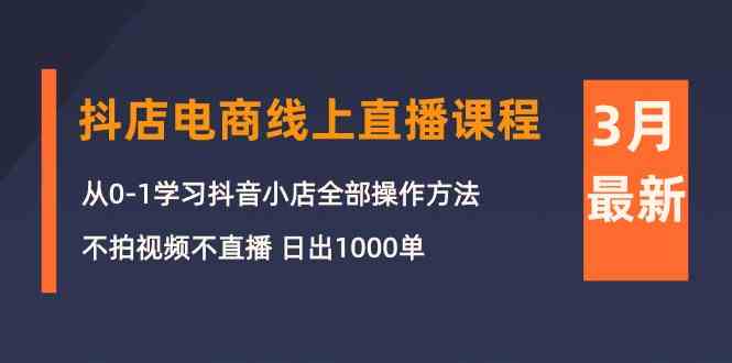 （10140期）3月抖店电商线上直播课程：从0-1学习抖音小店，不拍视频不直播 日出1000单-3YVIP资源库