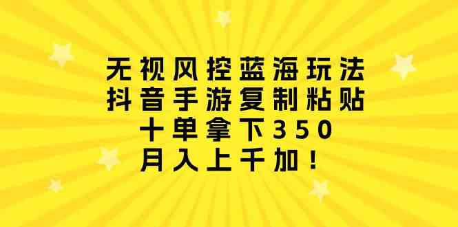 （10133期）无视风控蓝海玩法，抖音手游复制粘贴，十单拿下350，月入上千加！-3YVIP资源库
