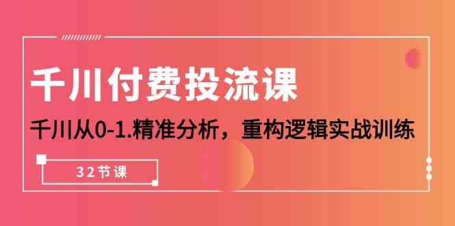 （10127期）千川-付费投流课，千川从0-1.精准分析，重构逻辑实战训练（32节课）-3YVIP资源库