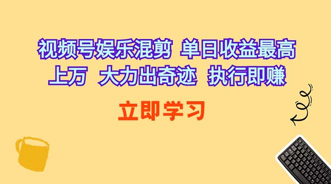 （10122期）视频号娱乐混剪  单日收益最高上万   大力出奇迹   执行即赚-3YVIP资源库