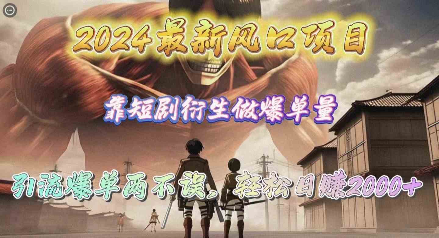 （10118期）2024最新风口项目，靠短剧衍生做爆单量，引流爆单轻松日赚2000+-3YVIP资源库