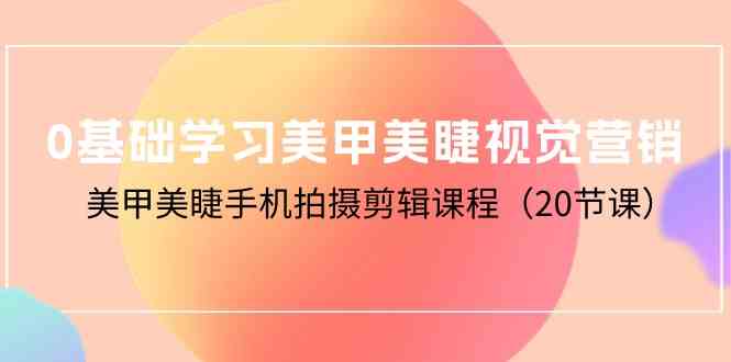 （10113期）0基础学习美甲美睫视觉营销，美甲美睫手机拍摄剪辑课程（20节课）-3YVIP资源库