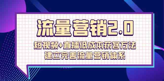 （10114期）流量-营销2.0：短视频+直播低成本获客方法，建立完善流量营销体系（72节）-3YVIP资源库