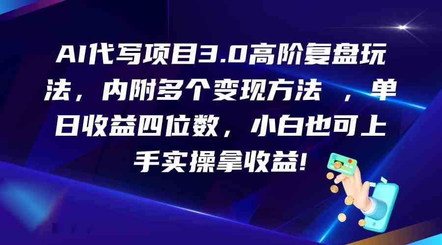AI代写项目3.0高阶复盘玩法，单日收益四位数，小白也可上手实…-3YVIP资源库