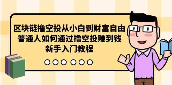 （10098期）区块链撸空投从小白到财富自由，普通人如何通过撸空投赚钱，新手入门教程-3YVIP资源库