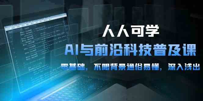 （10097期）人人可学的AI 与前沿科技普及课，0基础，不限背景通俗易懂，深入浅出-54节-3YVIP资源库