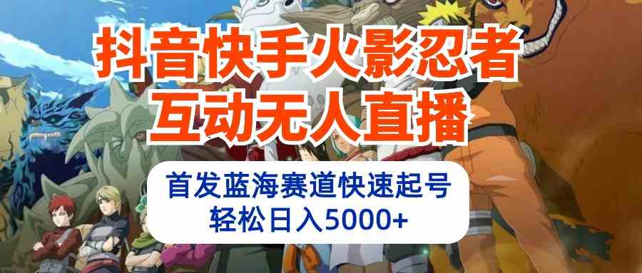 （10026期）抖音快手火影忍者互动无人直播 蓝海赛道快速起号 日入5000+教程+软件+素材-3YVIP资源库
