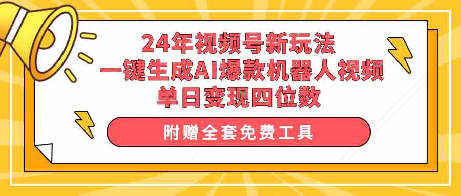 （10024期）24年视频号新玩法 一键生成AI爆款机器人视频，单日轻松变现四位数-3YVIP资源库