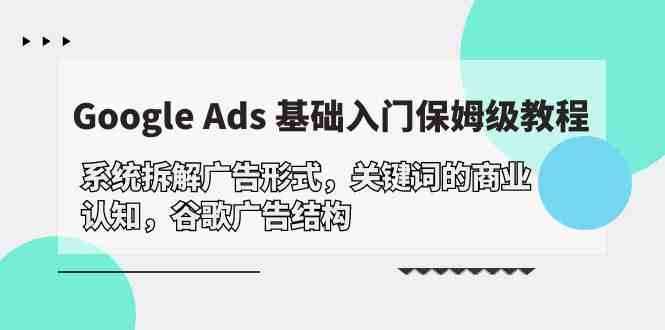 （10018期）Google Ads 基础入门，系统拆解广告形式/关键词的商业认知/谷歌广告结构-3YVIP资源库