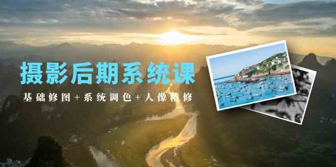 （10009期）摄影后期系统课：基础修图+系统调色+人像精修（19节课）-3YVIP资源库