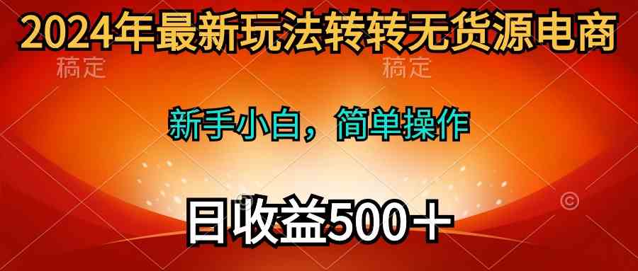 （10003期）2024年最新玩法转转无货源电商，新手小白 简单操作，长期稳定 日收入500＋-3YVIP资源库