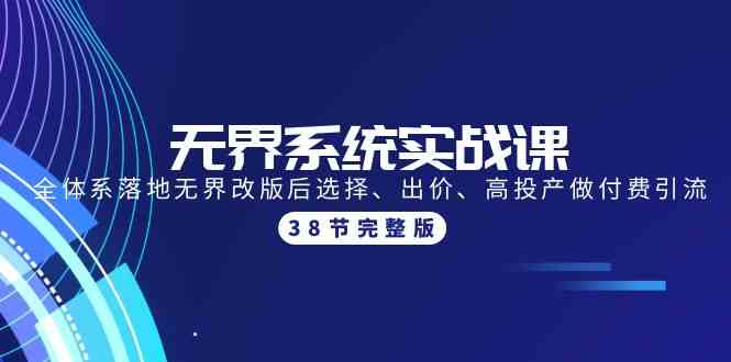 （9992期）无界系统实战课：全体系落地无界改版后选择、出价、高投产做付费引流-38节-3YVIP资源库