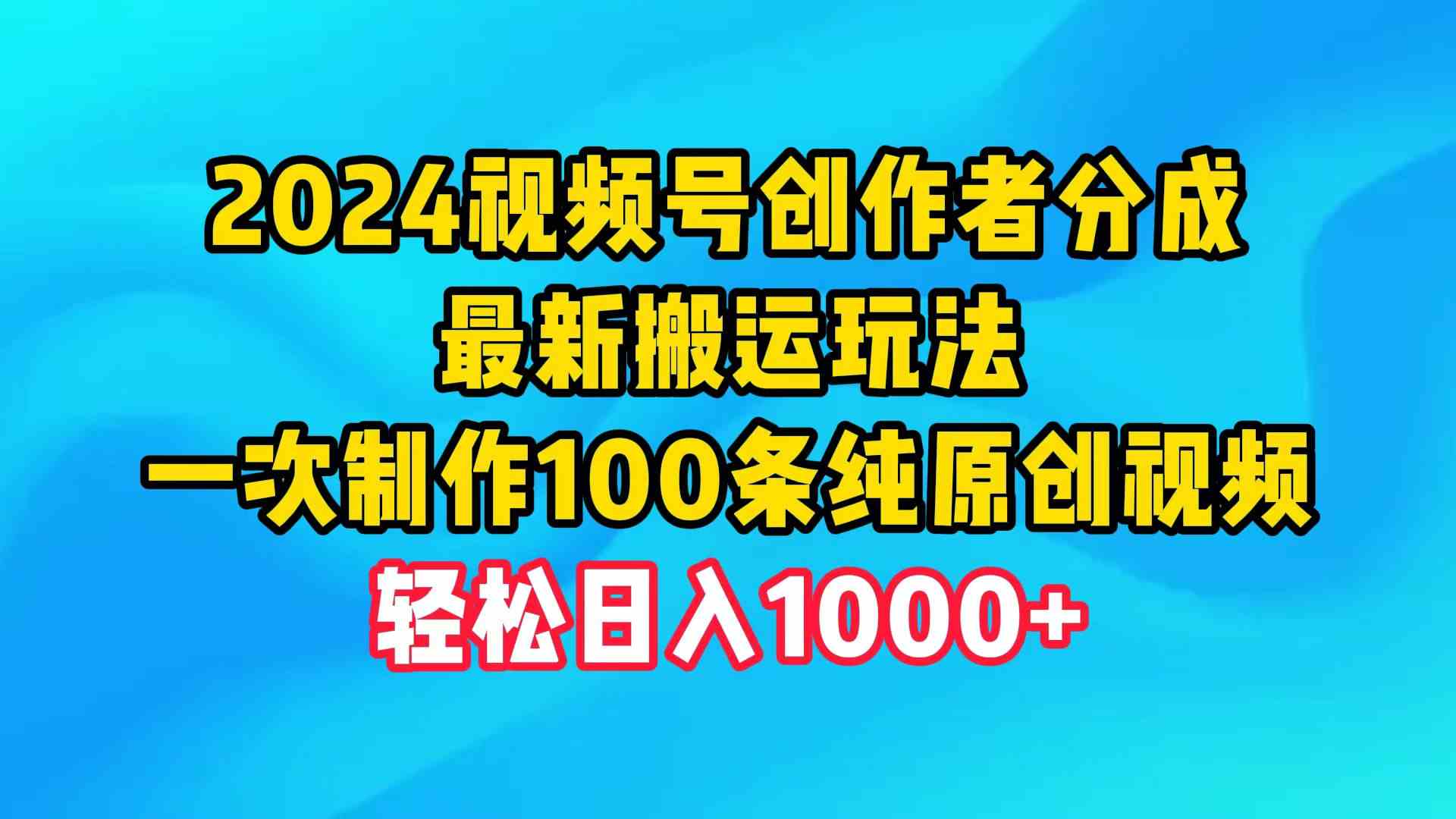 （9989期）2024视频号创作者分成，最新搬运玩法，一次制作100条纯原创视频，日入1000+-3YVIP资源库