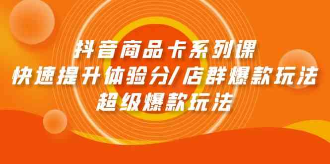 （9988期）抖音商品卡系列课：快速提升体验分/店群爆款玩法/超级爆款玩法-3YVIP资源库