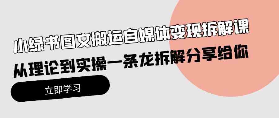 （10055期）小绿书图文搬运自媒体变现拆解课，从理论到实操一条龙拆解分享给你-3YVIP资源库