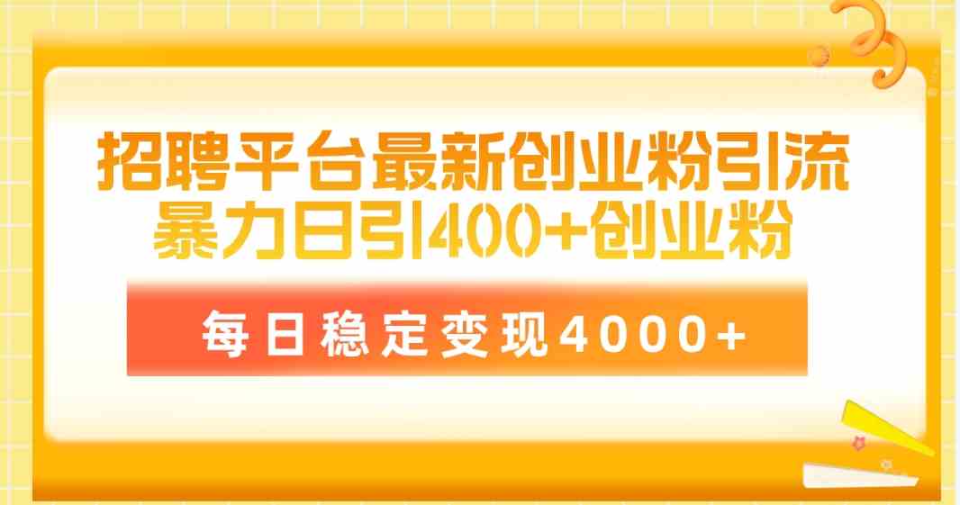 （10053期）招聘平台最新创业粉引流技术，简单操作日引创业粉400+，每日稳定变现4000+-3YVIP资源库