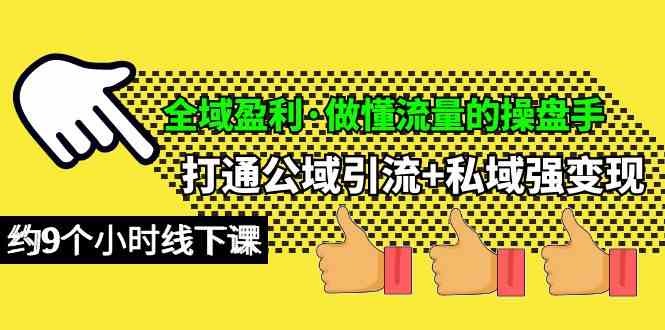 （10045期）全域盈利·做懂流量的操盘手，打通公域引流+私域强变现，约9个小时线下课-3YVIP资源库
