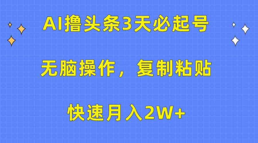（10043期）AI撸头条3天必起号，无脑操作3分钟1条，复制粘贴快速月入2W+-3YVIP资源库
