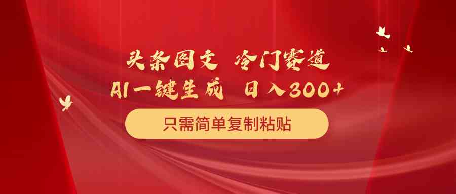 （10039期）头条图文 冷门赛道 只需简单复制粘贴 几分钟一条作品 日入300+-3YVIP资源库
