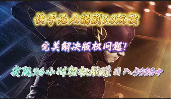 （10077期）快手无人播剧3.0玩法，完美解决版权问题，实现24小时轻松躺赚日入5000+-3YVIP资源库