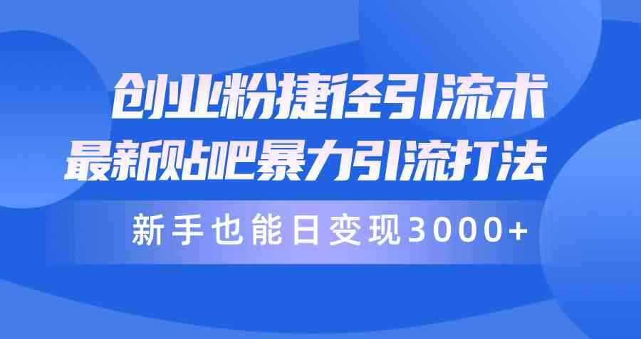 （10071期）创业粉捷径引流术，最新贴吧暴力引流打法，新手也能日变现3000+附赠全…-3YVIP资源库
