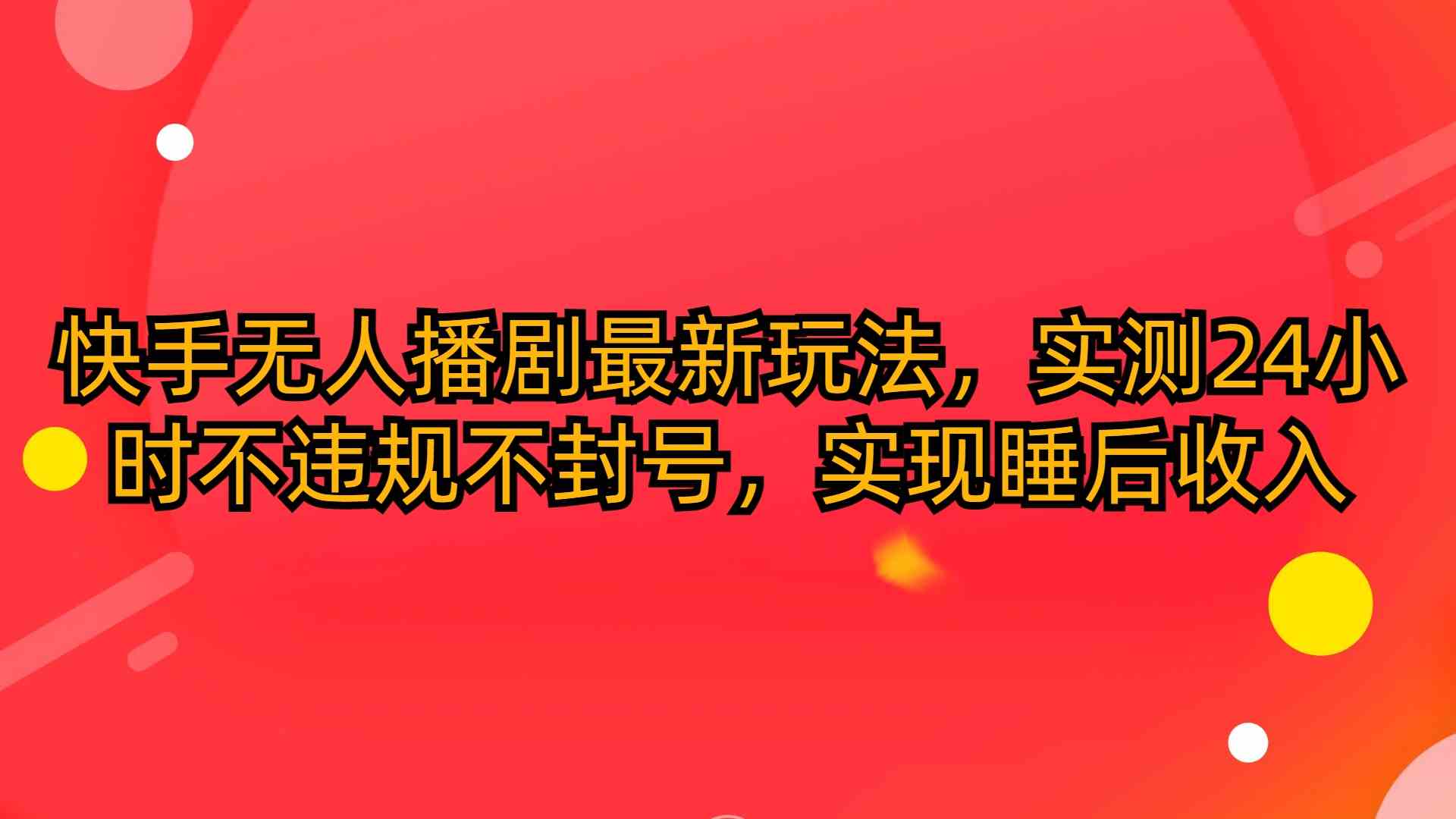 （10068期）快手无人播剧最新玩法，实测24小时不违规不封号，实现睡后收入-3YVIP资源库