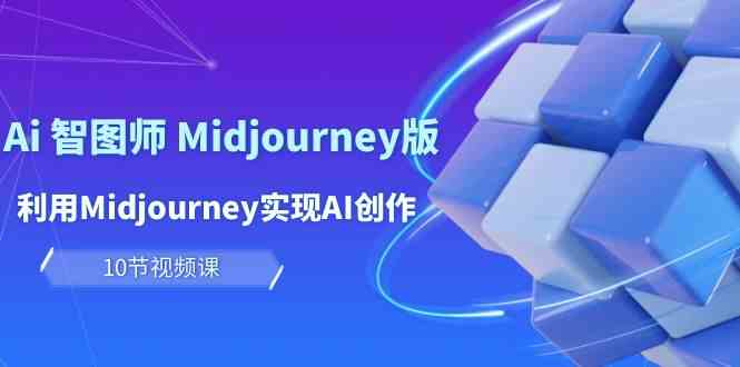 （10066期）玩赚Ai 智图师 Midjourney版：利用Midjourney实现AI创作及变现（10节课）-3YVIP资源库