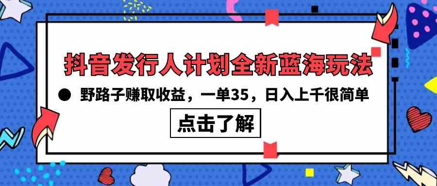 （10067期）抖音发行人计划全新蓝海玩法，野路子赚取收益，一单35，日入上千很简单!-3YVIP资源库