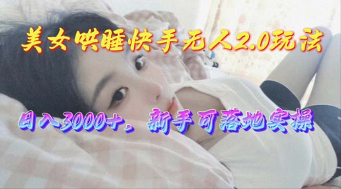 （10437期）美女哄睡快手无人2.0赛道，日收3000+，新手可落地实操-3YVIP资源库
