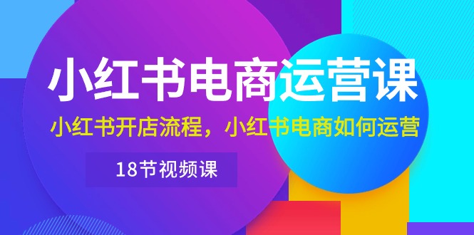 （10429期）小红书·电商运营课：小红书开店流程，小红书电商如何运营（18节视频课）-3YVIP资源库