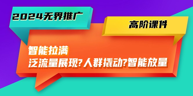 （10426期）2024无界推广 高阶课件，智能拉满，泛流量展现→人群撬动→智能放量-45节-3YVIP资源库