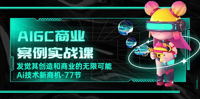 （10467期）AIGC-商业案例实战课，发觉其创造和商业的无限可能，Ai技术新商机-77节-3YVIP资源库