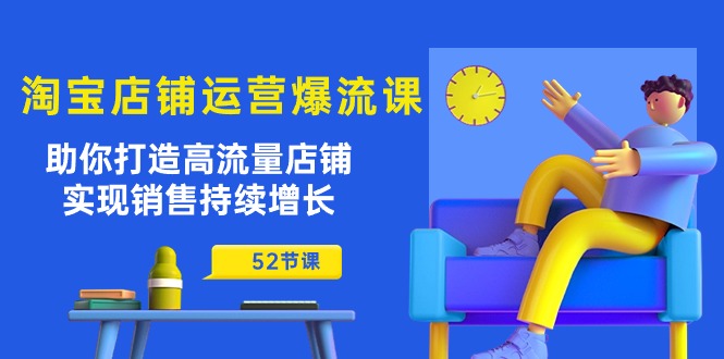 （10515期）淘宝店铺运营爆流课：助你打造高流量店铺，实现销售持续增长（52节课）-3YVIP资源库