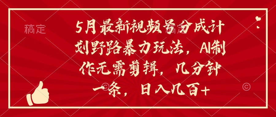（10488期）5月最新视频号分成计划野路暴力玩法，ai制作，无需剪辑。几分钟一条，…-3YVIP资源库