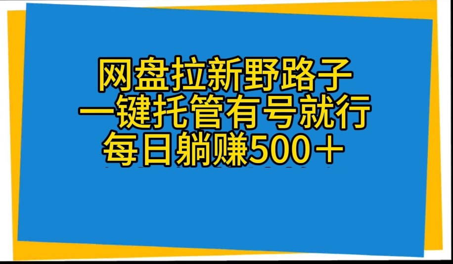（10468期）网盘拉新野路子，一键托管有号就行，全自动代发视频，每日躺赚500＋-3YVIP资源库