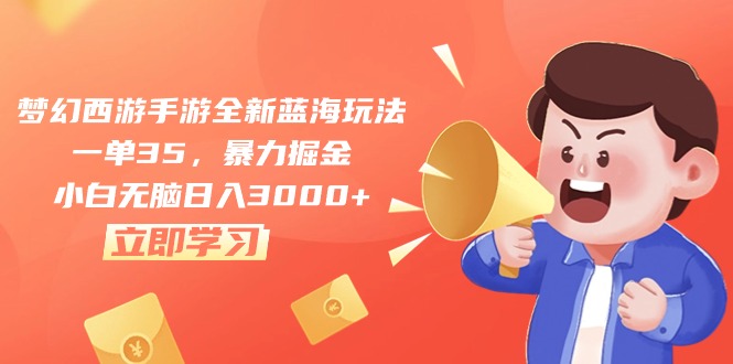 （10468期）梦幻西游手游全新蓝海玩法，一单35，暴力掘金，小白无脑日入3000+-3YVIP资源库