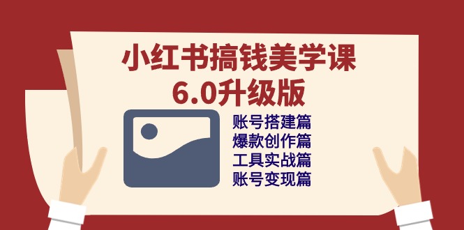 （10412期）小红书搞钱美学课-6.0升级版，账号搭建/爆款创作/工具实战/账号变现篇-3YVIP资源库