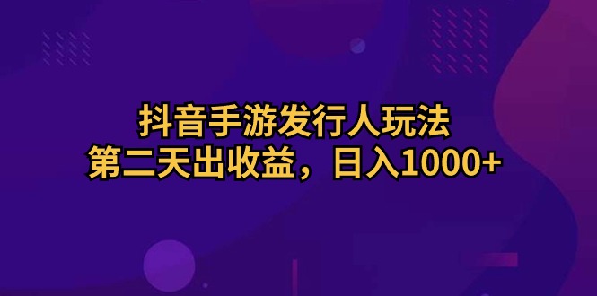 （10411期）抖音手游发行人玩法，第二天出收益，日入1000+-3YVIP资源库