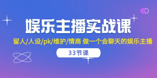 （10399期）娱乐主播实战课  留人/人设/pk/维护/情商 做一个会聊天的娱乐主播-33节课-3YVIP资源库